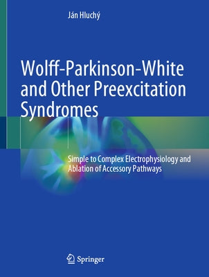 Wolff-Parkinson-White and Other Preexcitation Syndromes: Simple to Complex Electrophysiology and Ablation of Accessory Pathways by Hluchý, Ján