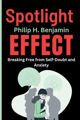 Spotlight Effect: Breaking Free from Self-Doubt and Anxiety by Benjamin, Philip H.