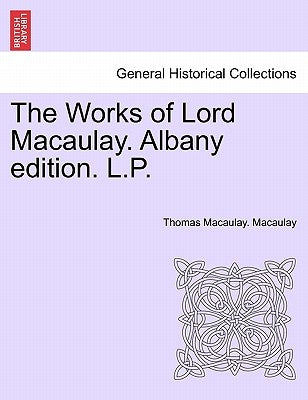 The Works of Lord Macaulay. Albany Edition. L.P. by Macaulay, Thomas Babington
