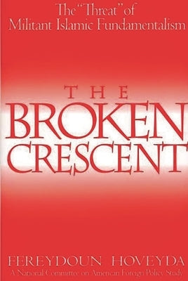 The Broken Crescent: The Threat of Militant Islamic Fundamentalism by Hoveyda, Fereydoun