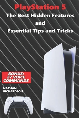 PlayStation 5 - The Best Hidden Features and Essential Tips and Tricks (Bonus: 27 Voice Commands) by Richardson, Nathan