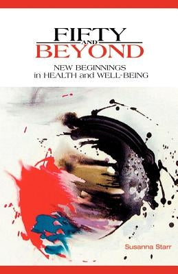 Fifty and Beyond: New Beginnings in Health and Well-Being by Starr, Susanna