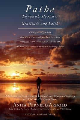 Paths Through Despair to Gratitude and Faith: A Manual to Guide Group Facilitators, Bereaved Spouses and Partners Through Grief. by Black, Cheri Avery