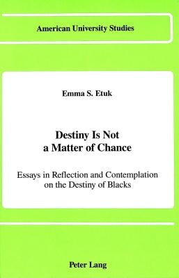 Destiny Is Not a Matter of Chance: Essays in Reflection and Contemplation on the Destiny of Blacks by Etuk, Emma S.