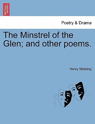 The Minstrel of the Glen; And Other Poems. by Stebbing, Henry
