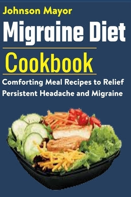 Migraine Diet Cookbook: Comforting Meal Recipes to Relief Persistent Headache and Migraine by Mayor, Johnson