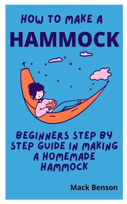 How to Make Hammock: Beginners Step by Step guide in making a homemade Hammock by Benson, Mark