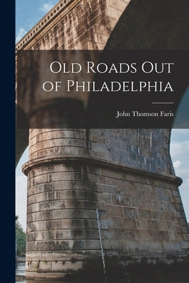 Old Roads out of Philadelphia by Faris, John Thomson 1871- [From Old