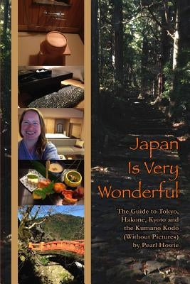 Japan Is Very Wonderful - The Guide to Tokyo, Hakone, Kyoto and the Kumano Kodo (Without Pictures) by Howie, Pearl