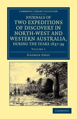 Journals of Two Expeditions of Discovery in North-West and Western Australia, During the Years 1837, 38, and 39 by Grey, George