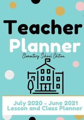Teacher Planner - Elementary & Primary School Teachers: Lesson Planner & Diary for Teachers 2020 - 2021 (July through June) Lesson Planning for Educat by Publishing Group, The Life Graduate