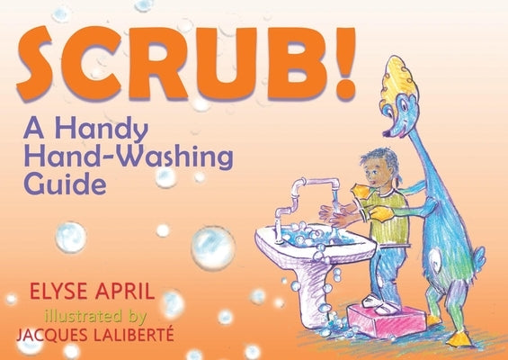 Scrub!: A Handy Hand-Washing Guide by April, Elyse