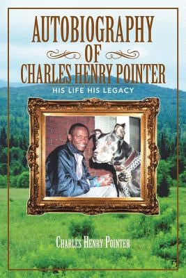 Autobiography of Charles Henry Pointer: His Life His Legacy by Pointer, Charles Henry