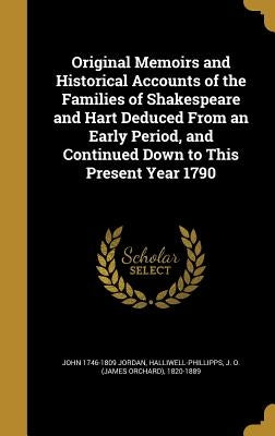 Original Memoirs and Historical Accounts of the Families of Shakespeare and Hart Deduced From an Early Period, and Continued Down to This Present Year by Jordan, John 1746-1809