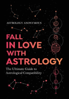 Fall in Love with Astrology: The Ultimate Guide to Astrological Compatibility by Anonymous, Astrology