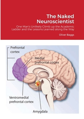 The Naked Neuroscientist: One Man's Unlikely Climb up the Academic Ladder and the Lessons Learned along the Way by Baggs, Oliver