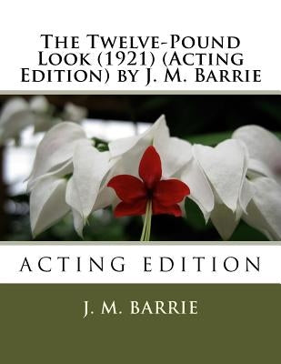 The Twelve-Pound Look (1921) (Acting Edition) by J. M. Barrie by Barrie, J. M.