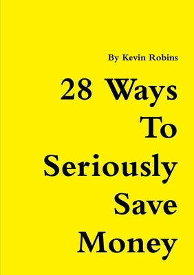 28 Ways To Seriously Save Money by Robins, Kevin