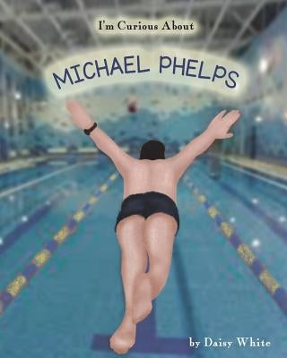 I'm Curious About Michael Phelps by White, Daisy