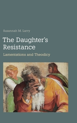 The Daughter's Resistance: Lamentations and Theodicy by Larry, Susannah M.