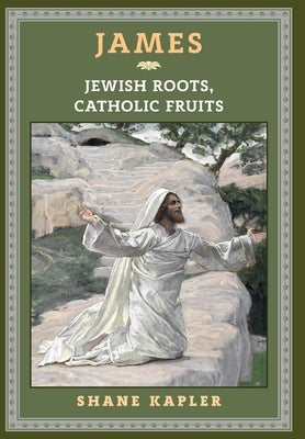 James: Jewish Roots, Catholic Fruits by Kapler, Shane