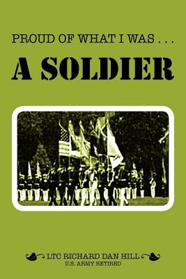 Proud of What I Was -- A Soldier by Hill, Richard Dan