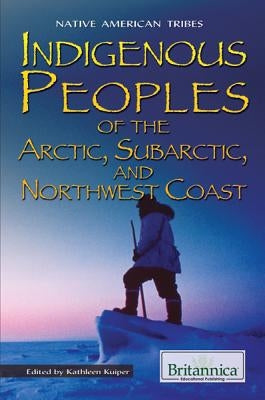 Indigenous Peoples of the Arctic, Subarctic, and Northwest Coast by Kuiper, Kathleen