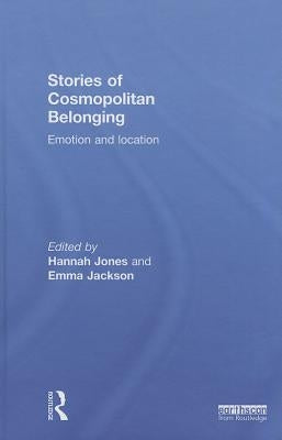 Stories of Cosmopolitan Belonging: Emotion and Location by Jones, Hannah