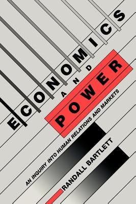Economics and Power: An Inquiry Into Human Relations and Markets by Bartlett, Randall