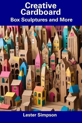 Creative Cardboard: Box Sculptures and More by Simpson, Lester