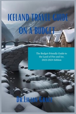 Iceland Travel Guide on a Budget: The Budget-Friendly Guide to the Land of Fire and Ice by Grace, Lilian