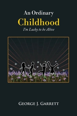 An Ordinary Childhood: I'm Lucky to be Alive by Garrett, George J.