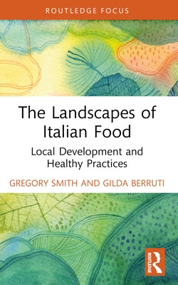 The Landscapes of Italian Food: Local Development and Healthy Practices by Smith, Gregory