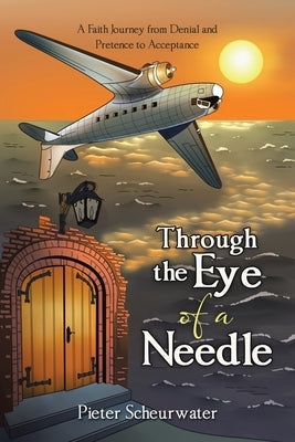 Through the Eye of a Needle: A Faith Journey from Denial and Pretence to Acceptance by Scheurwater, Pieter