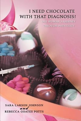 I Need Chocolate with That Diagnosis!: One Woman's Journey Through Infertility by Potts, Rebecca Goates
