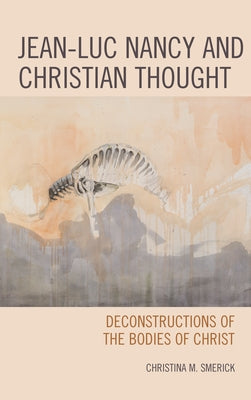 Jean-Luc Nancy and Christian Thought: Deconstructions of the Bodies of Christ by Smerick, Christina