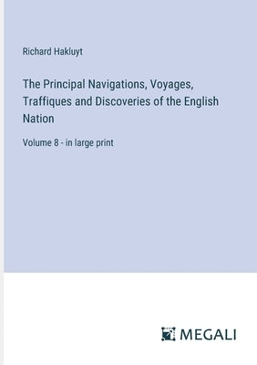 The Principal Navigations, Voyages, Traffiques and Discoveries of the English Nation: Volume 8 - in large print by Hakluyt, Richard