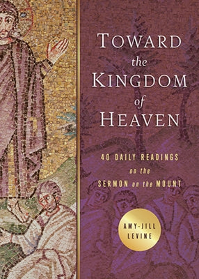 Toward the Kingdom of Heaven: 40 Daily Readings on the Sermon on the Mount by Levine, Amy-Jill