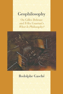 Geophilosophy: On Gilles Deleuze and Felix Guattari's What Is Philosophy? by Gasché, Rodolphe