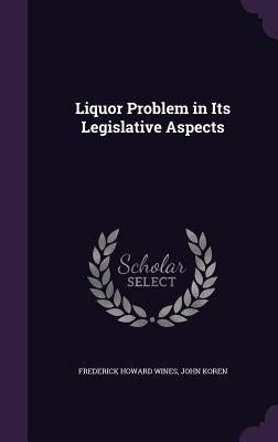 Liquor Problem in Its Legislative Aspects by Wines, Frederick Howard
