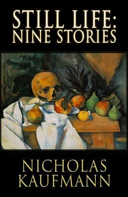 Still Life: Nine Stories by Kaufmann, Nicholas