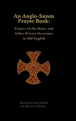 An Anglo-Saxon Prayer Book: Prayers of the Hours and Other Private Devotions in Old English by Osborne, Edwine