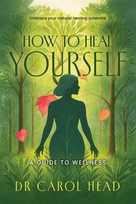 How to Heal Yourself: A guide to wellness by Head, Carol