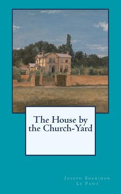 The House by the Church-Yard by Le Fanu, Joseph Sheridan