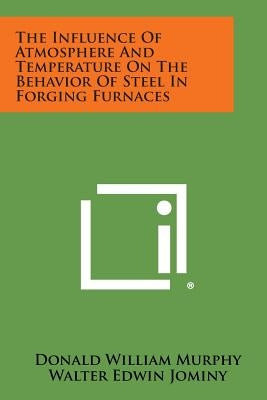 The Influence of Atmosphere and Temperature on the Behavior of Steel in Forging Furnaces by Murphy, Donald William