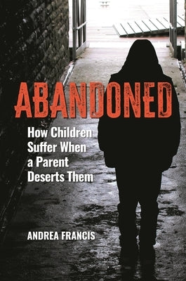 Abandoned: How Children Suffer When a Parent Deserts Them by Francis, Andrea