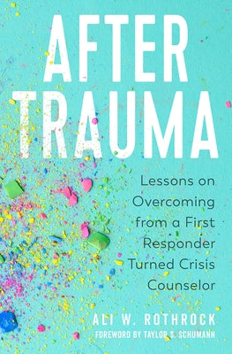 After Trauma: Lessons on Overcoming from a First Responder Turned Crisis Counselor by Rothrock, Ali W.