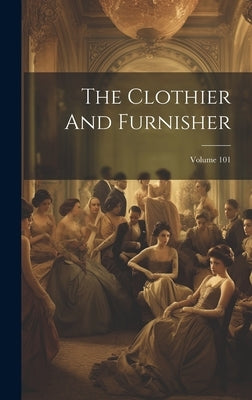 The Clothier And Furnisher; Volume 101 by Anonymous