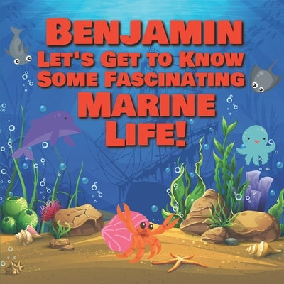 Benjamin Let's Get to Know Some Fascinating Marine Life!: Personalized Baby Books with Your Child's Name in the Story - Ocean Animals Books for Toddle by Publishing, Chilkibo
