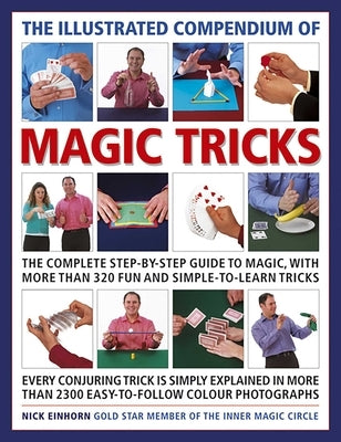 The Illustrated Compendium of Magic Tricks: The Complete Step-By-Step Guide to Magic, with More Than 375 Fun and Simple-To-Learn Tricks by Einhorn, Nicholas